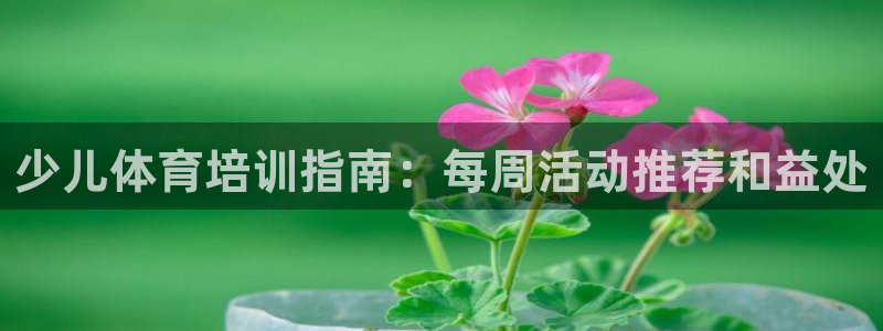 极悦平台家7O777：少儿体育培训指南：每周活动推荐