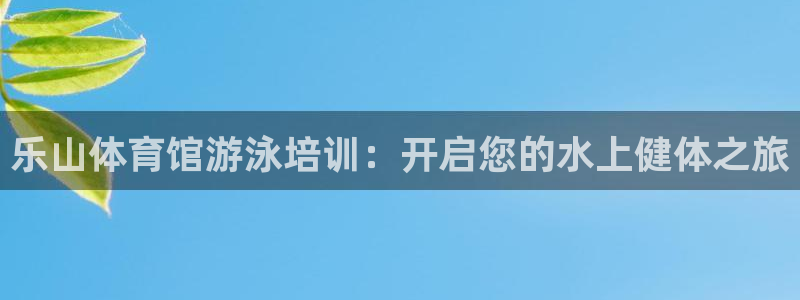 极悦娱乐的背景和历史背景介绍：乐山体育馆游泳培训：开