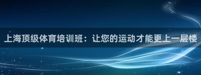 极悦官网入口登录：上海顶级体育培训班：让您的运动才能